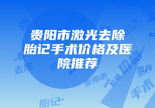 贵阳市激光去除胎记手术价格及医院推荐