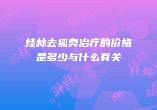 桂林去狐臭治疗的价格是多少与什么有关