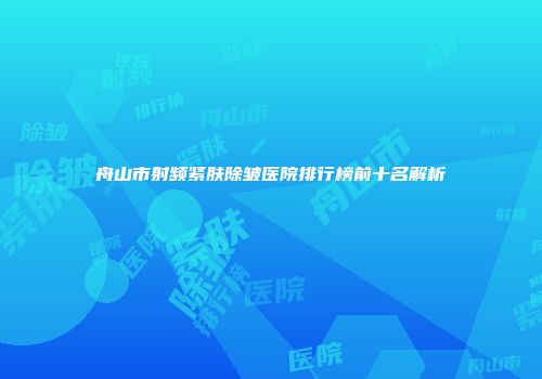 舟山市射频紧肤除皱医院排行榜前十名解析