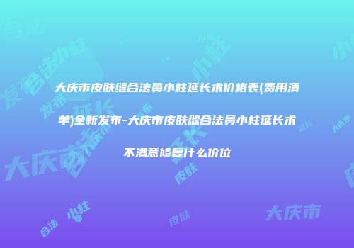 大庆市皮肤缝合法鼻小柱延长术价格表(费用清单)全新发布-大庆市皮肤缝合法鼻小柱延长术不满意修复什么价位
