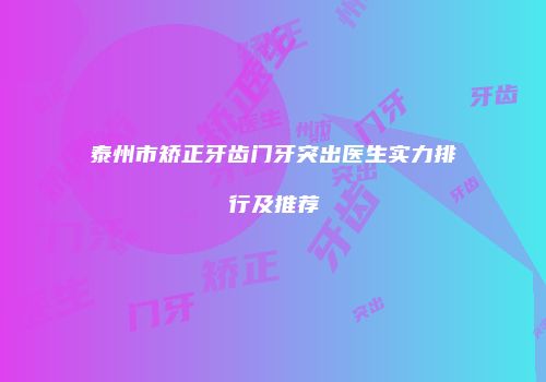 泰州市矫正牙齿门牙突出医生实力排行及推荐
