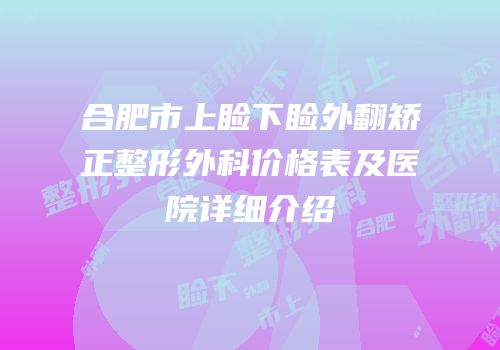 合肥市上睑下睑外翻矫正整形外科价格表及医院详细介绍