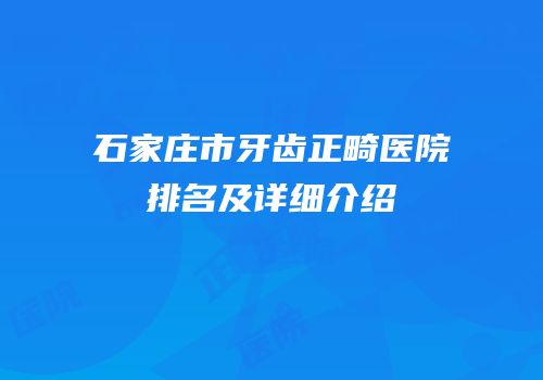石家庄市牙齿正畸医院排名及详细介绍