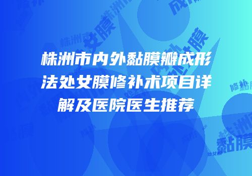株洲市内外黏膜瓣成形法处女膜修补术项目详解及医院医生推荐