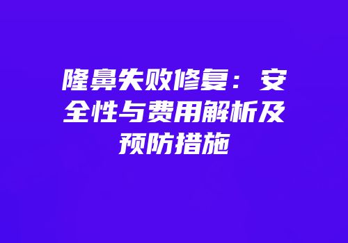 隆鼻失败修复：安全性与费用解析及预防措施