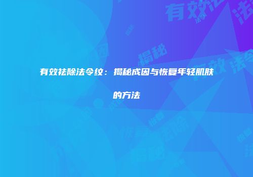 有效祛除法令纹：揭秘成因与恢复年轻肌肤的方法