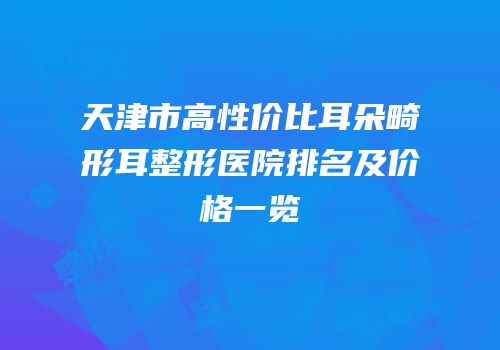 天津市高性价比耳朵畸形耳整形医院排名及价格一览