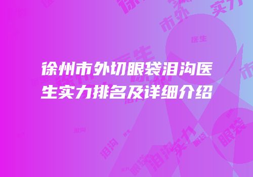 徐州市外切眼袋泪沟医生实力排名及详细介绍