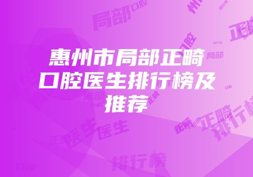 惠州市局部正畸口腔医生排行榜及推荐