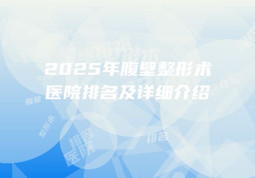 2025年腹壁整形术医院排名及详细介绍