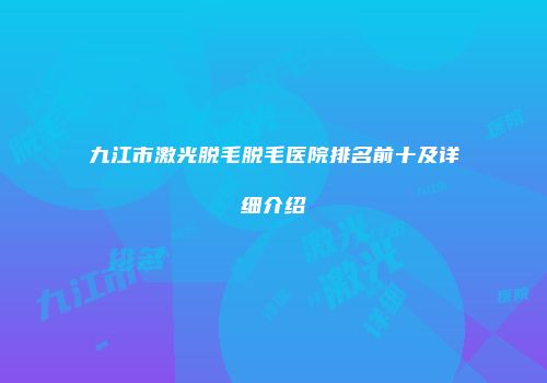 九江市激光脱毛脱毛医院排名前十及详细介绍