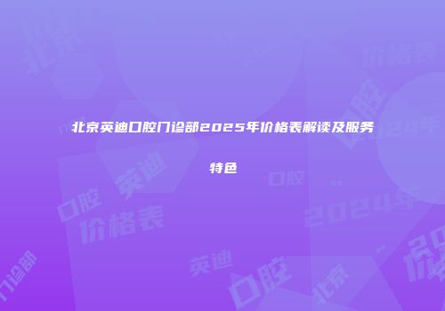 北京英迪口腔门诊部2025年价格表解读及服务特色