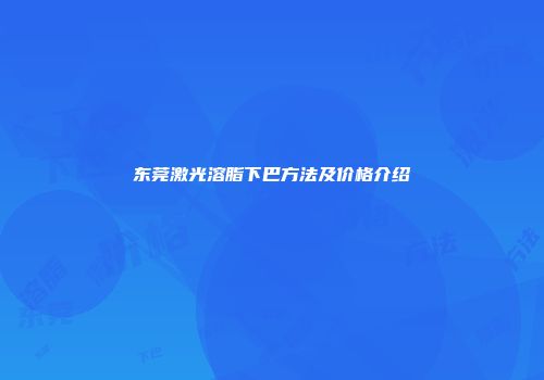 东莞激光溶脂下巴方法及价格介绍