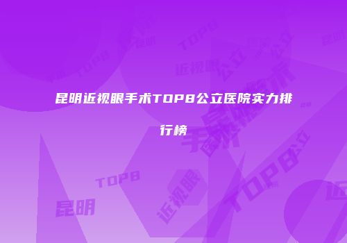 昆明近视眼手术TOP8公立医院实力排行榜