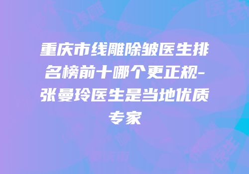 重庆市线雕除皱医生排名榜前十哪个更正规-张曼玲医生是当地优质专家