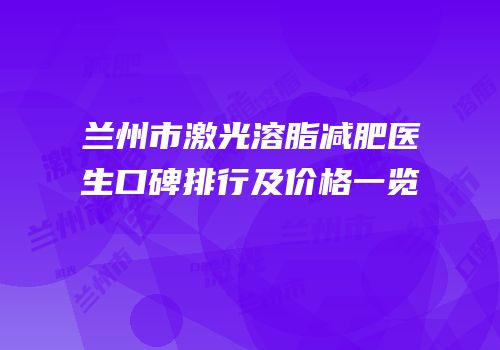 兰州市激光溶脂减肥医生口碑排行及价格一览
