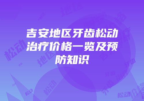 吉安地区牙齿松动治疗价格一览及预防知识