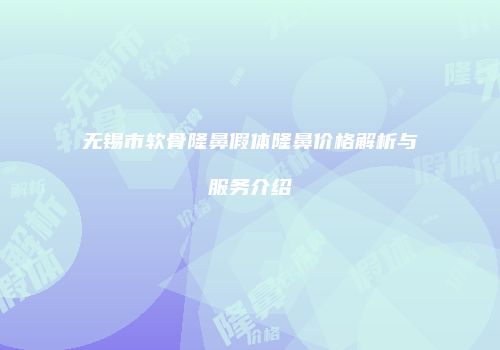 无锡市软骨隆鼻假体隆鼻价格解析与服务介绍