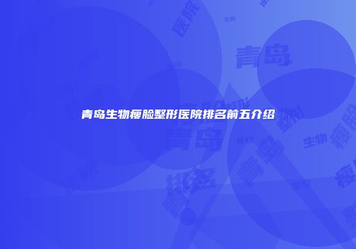 青岛生物瘦脸整形医院排名前五介绍