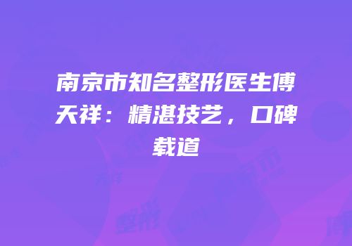 南京市知名整形医生傅天祥：精湛技艺，口碑载道
