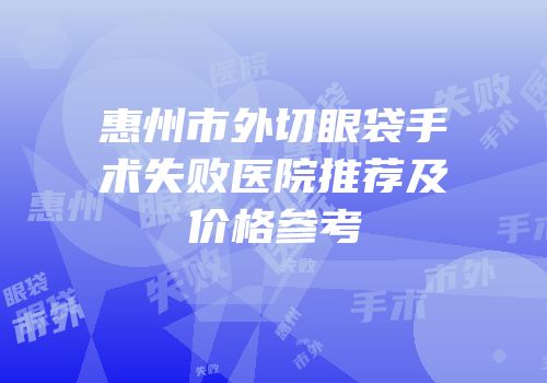 惠州市外切眼袋手术失败医院推荐及价格参考
