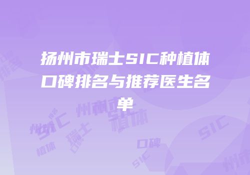 扬州市瑞士SIC种植体口碑排名与推荐医生名单