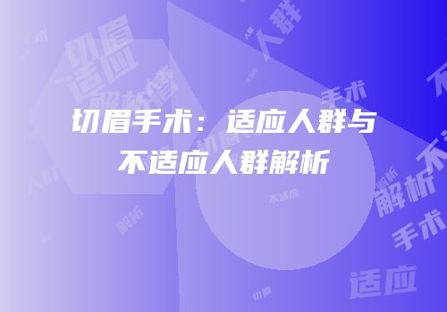 切眉手术：适应人群与不适应人群解析