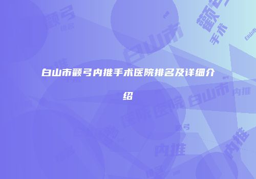 白山市颧弓内推手术医院排名及详细介绍
