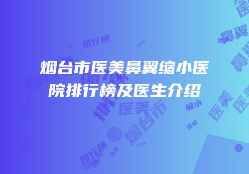 烟台市医美鼻翼缩小医院排行榜及医生介绍