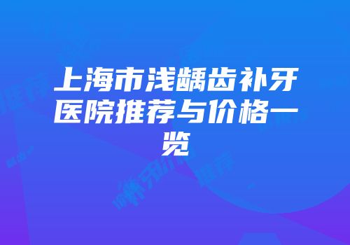 上海市浅龋齿补牙医院推荐与价格一览