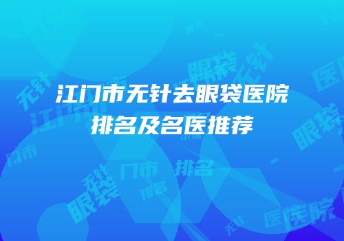 江门市无针去眼袋医院排名及名医推荐