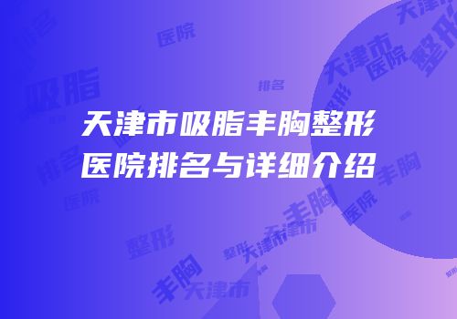 天津市吸脂丰胸整形医院排名与详细介绍