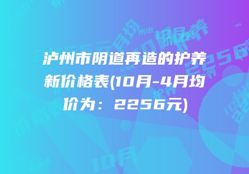 泸州市阴道再造的护养新价格表(10月-4月均价为：2256元)