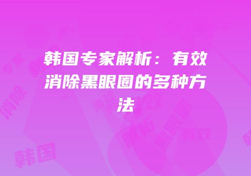 韩国专家解析：有效消除黑眼圈的多种方法