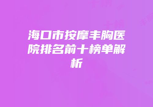 海口市按摩丰胸医院排名前十榜单解析