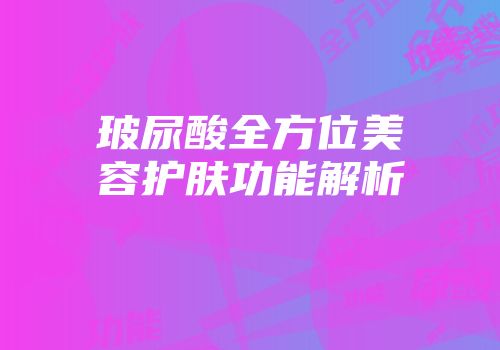 玻尿酸全方位美容护肤功能解析