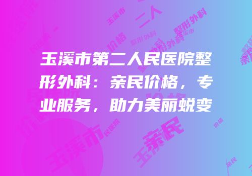 玉溪市第二人民医院整形外科：亲民价格，专业服务，助力美丽蜕变