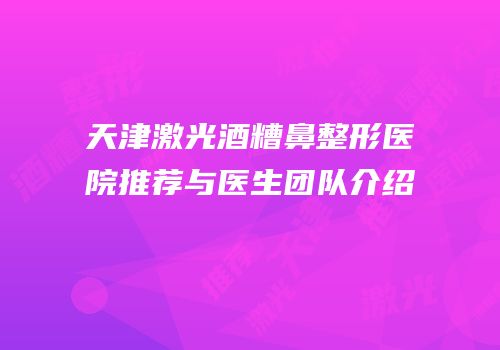 天津激光酒糟鼻整形医院推荐与医生团队介绍