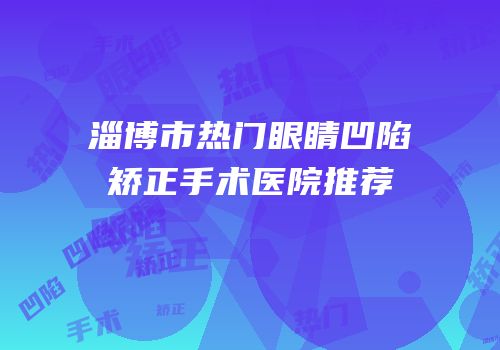 淄博市热门眼睛凹陷矫正手术医院推荐