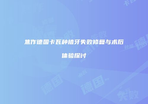 焦作德国卡瓦种植牙失败修复与术后体验探讨