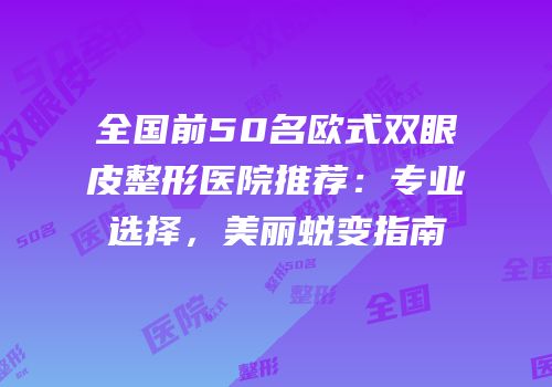 全国前50名欧式双眼皮整形医院推荐：专业选择，美丽蜕变指南
