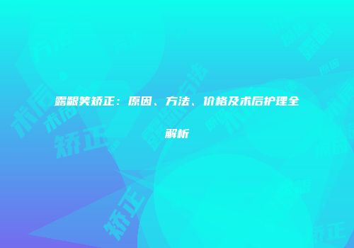 露龈笑矫正：原因、方法、价格及术后护理全解析