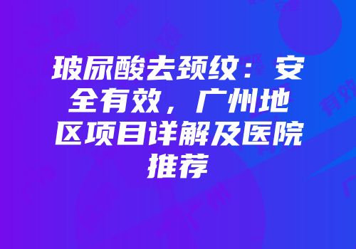 玻尿酸去颈纹：安全有效，广州地区项目详解及医院推荐