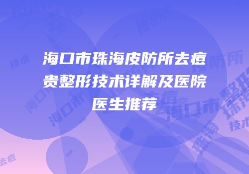 海口市珠海皮防所去痘贵整形技术详解及医院医生推荐