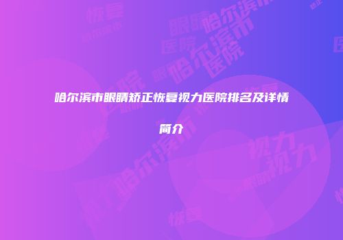 哈尔滨市眼睛矫正恢复视力医院排名及详情简介