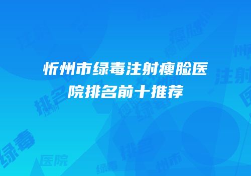 忻州市绿毒注射瘦脸医院排名前十推荐