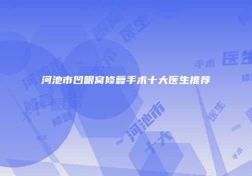河池市凹眼窝修复手术十大医生推荐