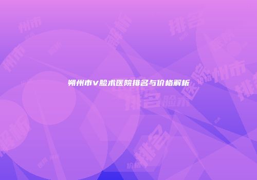 朔州市V脸术医院排名与价格解析