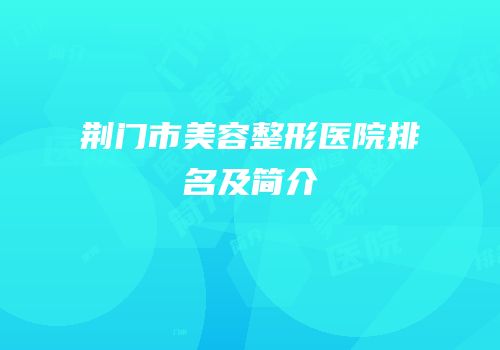 荆门市美容整形医院排名及简介