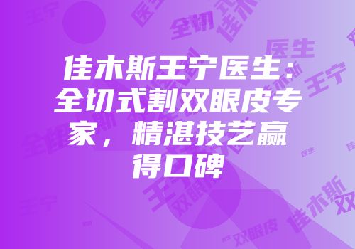 佳木斯王宁医生：全切式割双眼皮专家，精湛技艺赢得口碑